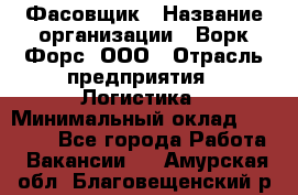 Фасовщик › Название организации ­ Ворк Форс, ООО › Отрасль предприятия ­ Логистика › Минимальный оклад ­ 27 800 - Все города Работа » Вакансии   . Амурская обл.,Благовещенский р-н